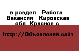  в раздел : Работа » Вакансии . Кировская обл.,Красное с.